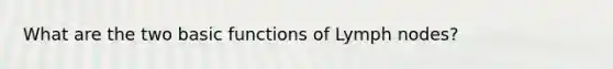 What are the two basic functions of Lymph nodes?