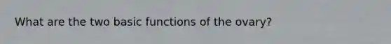 What are the two basic functions of the ovary?
