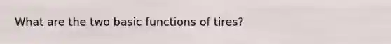 What are the two basic functions of tires?