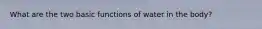 What are the two basic functions of water in the body?