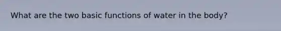 What are the two basic functions of water in the body?