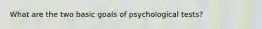 What are the two basic goals of psychological tests?