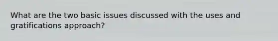 What are the two basic issues discussed with the uses and gratifications approach?