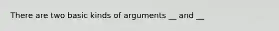 There are two basic kinds of arguments __ and __