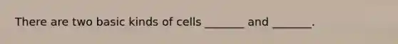 There are two basic kinds of cells _______ and _______.