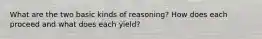 What are the two basic kinds of reasoning? How does each proceed and what does each yield?