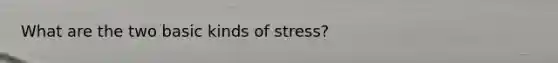 What are the two basic kinds of stress?