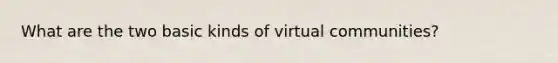 What are the two basic kinds of virtual communities?