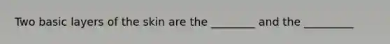 Two basic layers of the skin are the ________ and the _________