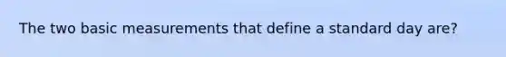 The two basic measurements that define a standard day are?