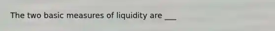 The two basic measures of liquidity are ___