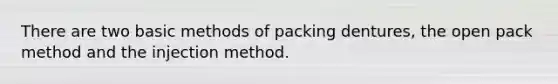 There are two basic methods of packing dentures, the open pack method and the injection method.