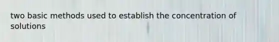 two basic methods used to establish the concentration of solutions