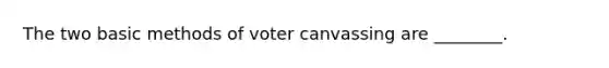 The two basic methods of voter canvassing are ________.