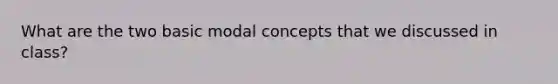 What are the two basic modal concepts that we discussed in class?