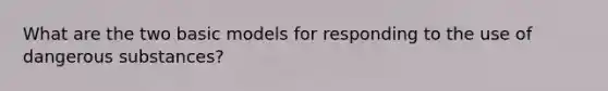 What are the two basic models for responding to the use of dangerous substances?