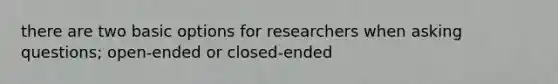 there are two basic options for researchers when asking questions; open-ended or closed-ended