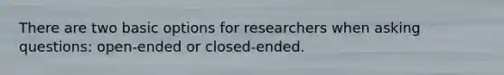 There are two basic options for researchers when <a href='https://www.questionai.com/knowledge/kcqzz1sAJu-asking-questions' class='anchor-knowledge'>asking questions</a>: open-ended or closed-ended.