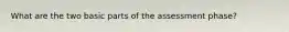 What are the two basic parts of the assessment phase?