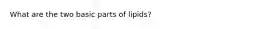 What are the two basic parts of lipids?