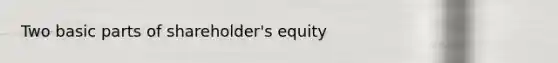 Two basic parts of shareholder's equity