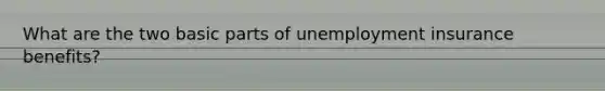 What are the two basic parts of <a href='https://www.questionai.com/knowledge/kJtwO6RiLB-unemployment-insurance' class='anchor-knowledge'>unemployment insurance</a> benefits?