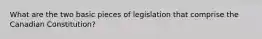 What are the two basic pieces of legislation that comprise the Canadian Constitution?