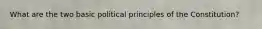 What are the two basic political principles of the Constitution?