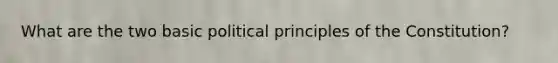 What are the two basic political principles of the Constitution?
