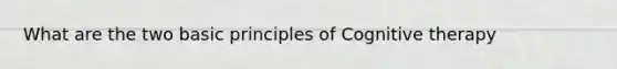 What are the two basic principles of Cognitive therapy