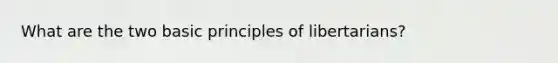What are the two basic principles of libertarians?