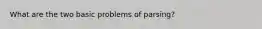 What are the two basic problems of parsing?