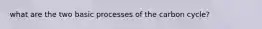 what are the two basic processes of the carbon cycle?