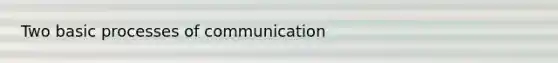 Two basic processes of communication