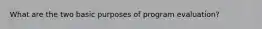 What are the two basic purposes of program evaluation?
