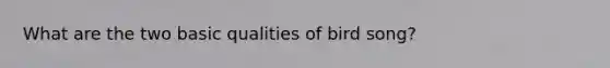 What are the two basic qualities of bird song?