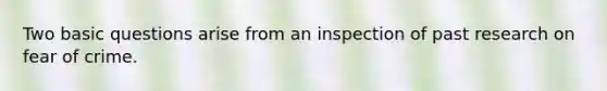 Two basic questions arise from an inspection of past research on fear of crime.