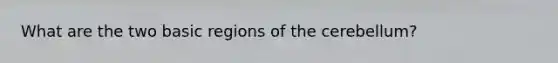 What are the two basic regions of the cerebellum?