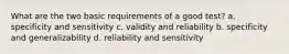 What are the two basic requirements of a good test? a. specificity and sensitivity c. validity and reliability b. specificity and generalizability d. reliability and sensitivity