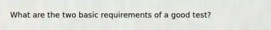 What are the two basic requirements of a good test?