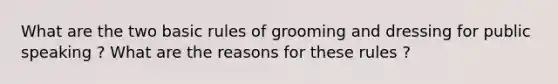 What are the two basic rules of grooming and dressing for public speaking ? What are the reasons for these rules ?