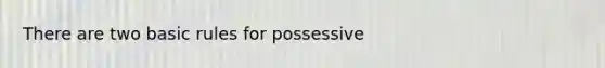 There are two basic rules for possessive