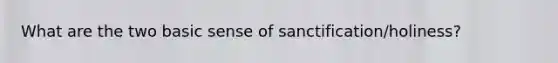 What are the two basic sense of sanctification/holiness?