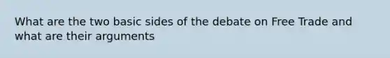 What are the two basic sides of the debate on Free Trade and what are their arguments