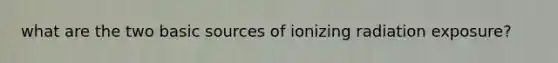 what are the two basic sources of ionizing radiation exposure?