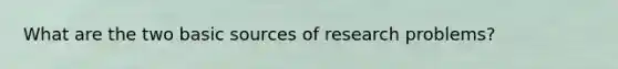 What are the two basic sources of research problems?