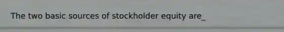 The two basic sources of stockholder equity are_