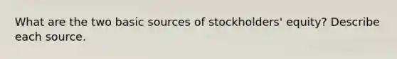 What are the two basic sources of stockholders' equity? Describe each source.