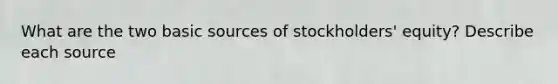 What are the two basic sources of stockholders' equity? Describe each source