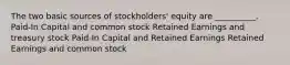 The two basic sources of stockholders' equity are __________. Paid-In Capital and common stock Retained Earnings and treasury stock Paid-In Capital and Retained Earnings Retained Earnings and common stock